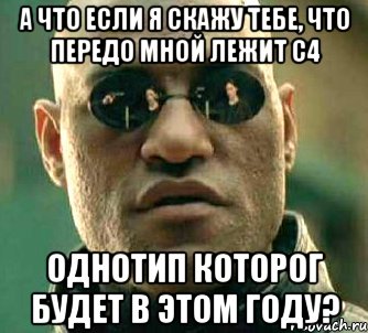 а что если я скажу тебе, что передо мной лежит с4 однотип которог будет в этом году?, Мем  а что если я скажу тебе