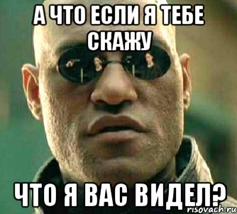 а что если я тебе скажу что я вас видел?, Мем  а что если я скажу тебе