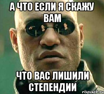 а что если я скажу вам что вас лишили степендии, Мем  а что если я скажу тебе