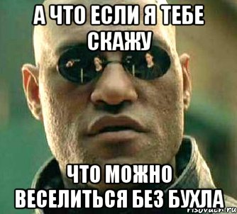 а что если я тебе скажу что можно веселиться без бухла, Мем  а что если я скажу тебе