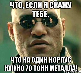 что, если я скажу тебе, что на один корпус нужно 70 тонн металла!, Мем  а что если я скажу тебе