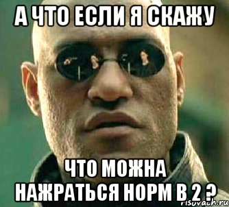 а что если я скажу что можна нажраться норм в 2 ?, Мем  а что если я скажу тебе