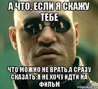 а что, если я скажу тебе что можно не врать,а сразу сказать:я не хочу идти на фильм, Мем  а что если я скажу тебе