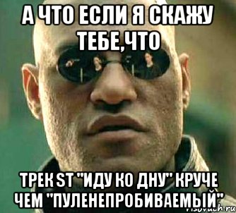 а что если я скажу тебе,что трек st "иду ко дну" круче чем "пуленепробиваемый", Мем  а что если я скажу тебе