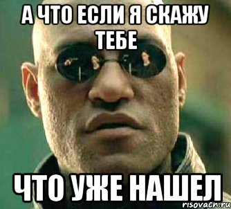 а что если я скажу тебе что уже нашел, Мем  а что если я скажу тебе