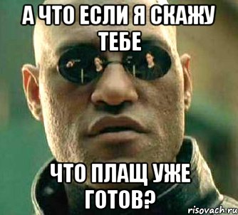 а что если я скажу тебе что плащ уже готов?, Мем  а что если я скажу тебе