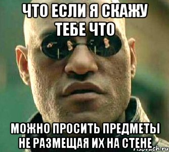 что если я скажу тебе что можно просить предметы не размещая их на стене, Мем  а что если я скажу тебе