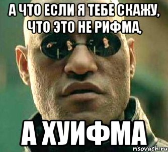 а что если я тебе скажу, что это не рифма, а хуифма, Мем  а что если я скажу тебе