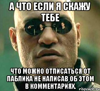 а что если я скажу тебе что можно отписаться от паблика не написав об этом в комментариях., Мем  а что если я скажу тебе