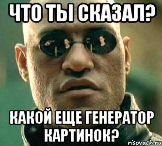 что ты сказал? какой еще генератор картинок?, Мем  а что если я скажу тебе