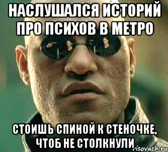 наслушался историй про психов в метро стоишь спиной к стеночке, чтоб не столкнули, Мем  а что если я скажу тебе