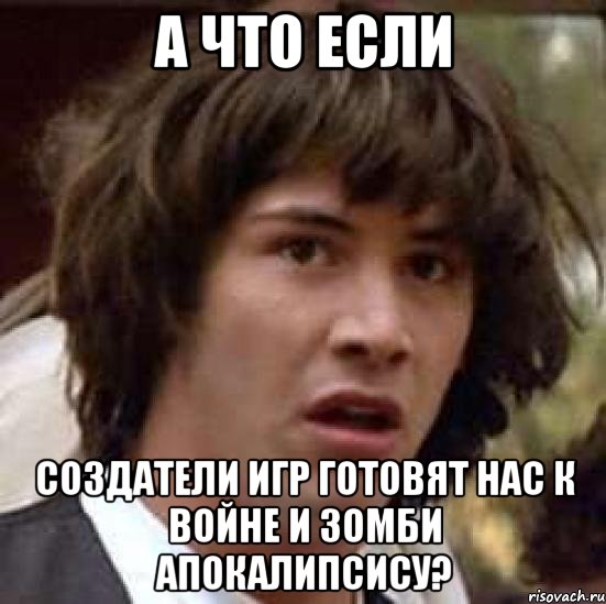 а что если создатели игр готовят нас к войне и зомби апокалипсису?, Мем А что если (Киану Ривз)