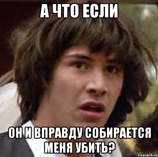 а что если он и вправду собирается меня убить?, Мем А что если (Киану Ривз)