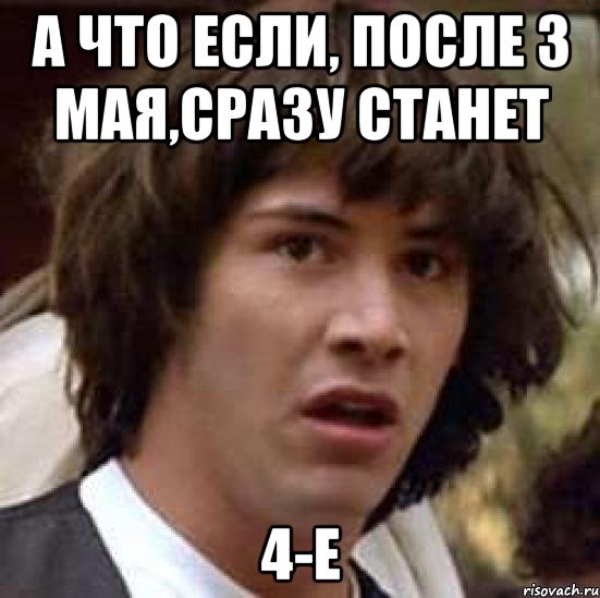 а что если, после 3 мая,сразу станет 4-е, Мем А что если (Киану Ривз)