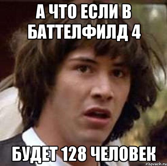 а что если в баттелфилд 4 будет 128 человек, Мем А что если (Киану Ривз)