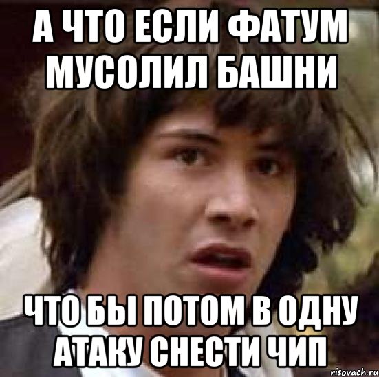 а что если фатум мусолил башни что бы потом в одну атаку снести чип, Мем А что если (Киану Ривз)