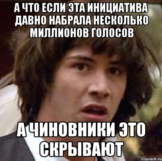 а что если эта инициатива давно набрала несколько миллионов голосов а чиновники это скрывают, Мем А что если (Киану Ривз)