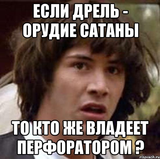 если дрель - орудие сатаны то кто же владеет перфоратором ?, Мем А что если (Киану Ривз)