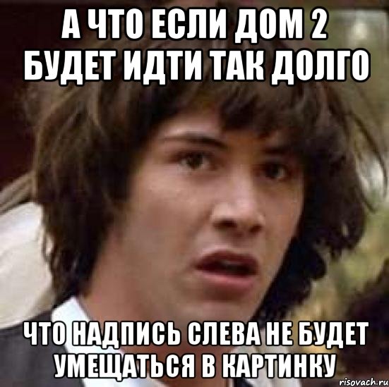 а что если дом 2 будет идти так долго что надпись слева не будет умещаться в картинку, Мем А что если (Киану Ривз)