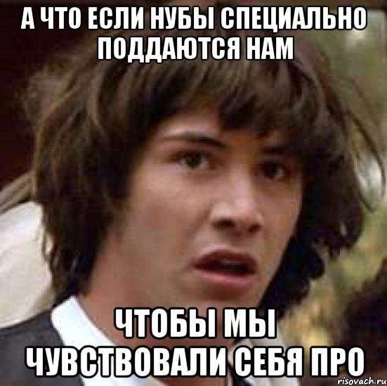 а что если нубы специально поддаются нам чтобы мы чувствовали себя про, Мем А что если (Киану Ривз)