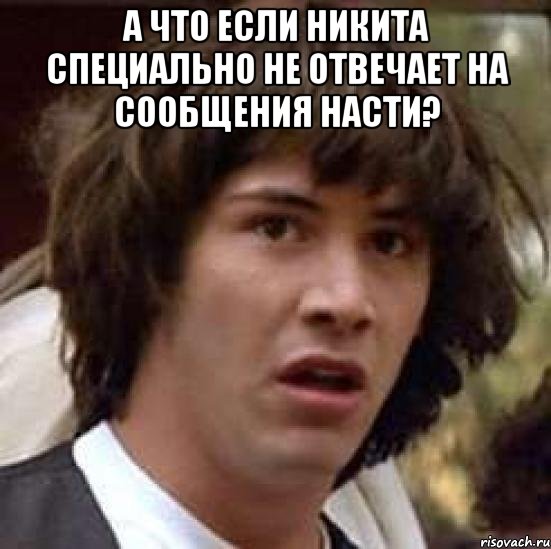 а что если никита специально не отвечает на сообщения насти? , Мем А что если (Киану Ривз)