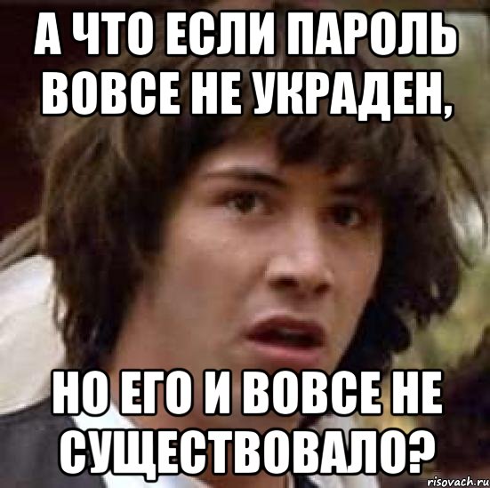 а что если пароль вовсе не украден, но его и вовсе не существовало?, Мем А что если (Киану Ривз)