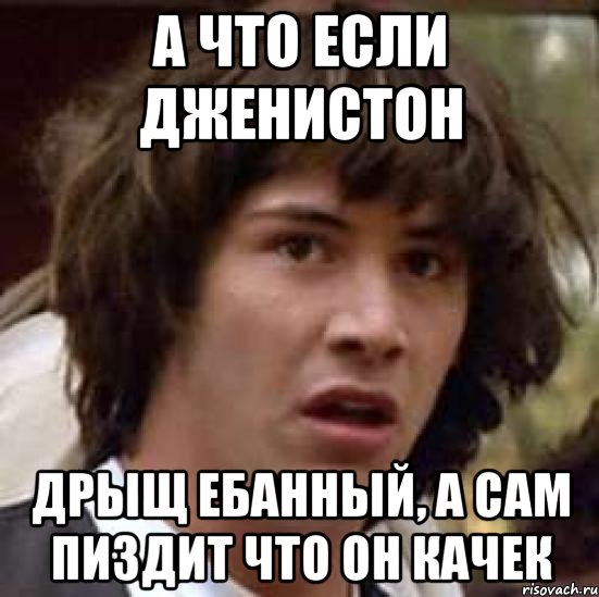 а что если дженистон дрыщ ебанный, а сам пиздит что он качек, Мем А что если (Киану Ривз)