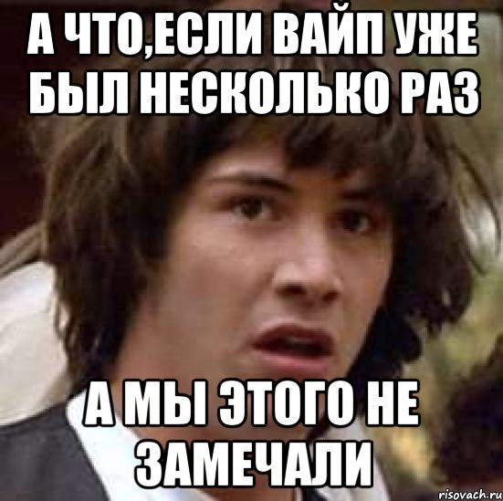 а что,если вайп уже был несколько раз а мы этого не замечали, Мем А что если (Киану Ривз)