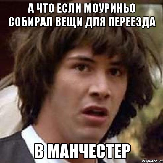 а что если моуриньо собирал вещи для переезда в манчестер, Мем А что если (Киану Ривз)