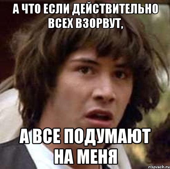 а что если действительно всех взорвут, а все подумают на меня, Мем А что если (Киану Ривз)