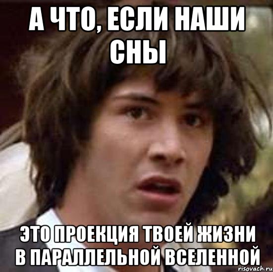 а что, если наши сны это проекция твоей жизни в параллельной вселенной, Мем А что если (Киану Ривз)