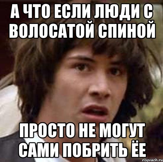 а что если люди с волосатой спиной просто не могут сами побрить ёе, Мем А что если (Киану Ривз)