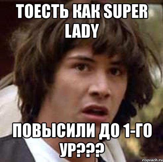 тоесть как super lady повысили до 1-го ур???, Мем А что если (Киану Ривз)