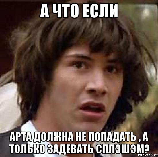 а что если арта должна не попадать , а только задевать сплэшэм?, Мем А что если (Киану Ривз)