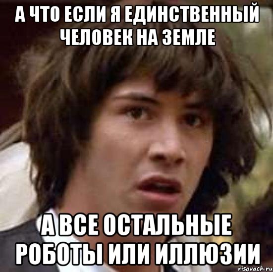 а что если я единственный человек на земле а все остальные роботы или иллюзии, Мем А что если (Киану Ривз)