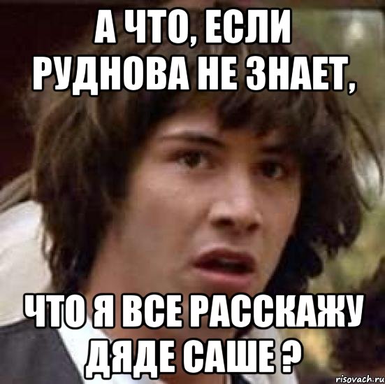 а что, если руднова не знает, что я все расскажу дяде саше ?, Мем А что если (Киану Ривз)