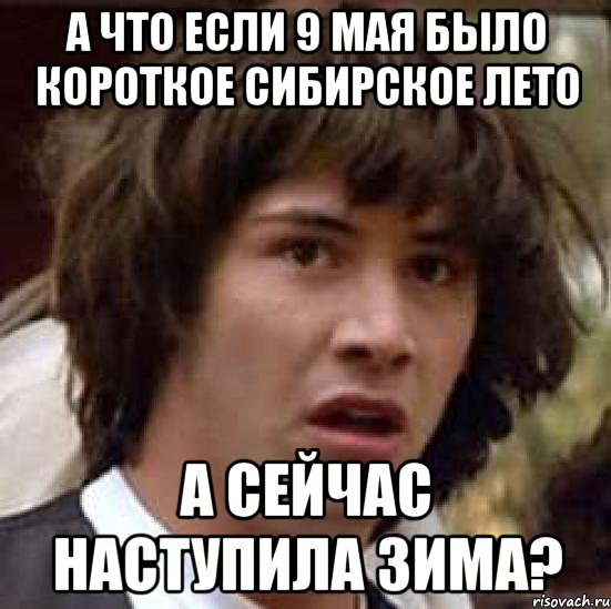 а что если 9 мая было короткое сибирское лето а сейчас наступила зима?, Мем А что если (Киану Ривз)