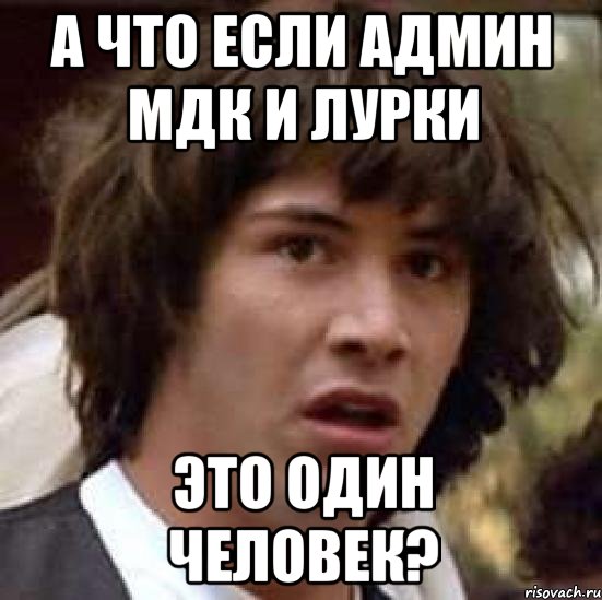 а что если админ мдк и лурки это один человек?, Мем А что если (Киану Ривз)