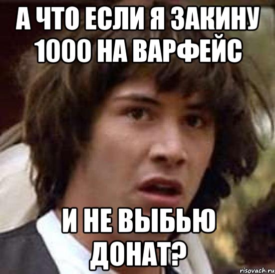 а что если я закину 1000 на варфейс и не выбью донат?, Мем А что если (Киану Ривз)