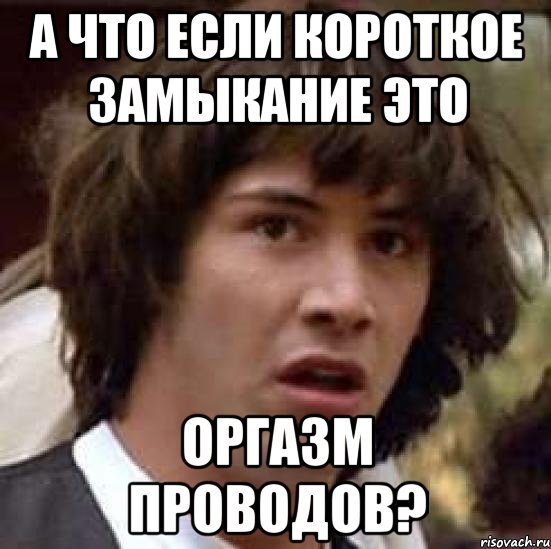 а что если короткое замыкание это оргазм проводов?, Мем А что если (Киану Ривз)