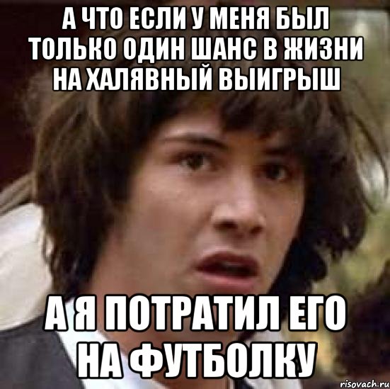 а что если у меня был только один шанс в жизни на халявный выигрыш а я потратил его на футболку, Мем А что если (Киану Ривз)