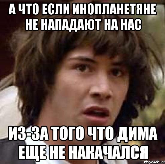 а что если инопланетяне не нападают на нас из-за того что дима еще не накачался, Мем А что если (Киану Ривз)