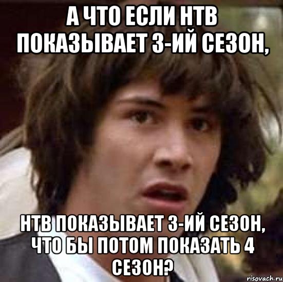 а что если нтв показывает 3-ий сезон, нтв показывает 3-ий сезон, что бы потом показать 4 сезон?, Мем А что если (Киану Ривз)