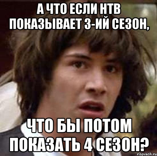 а что если нтв показывает 3-ий сезон, что бы потом показать 4 сезон?, Мем А что если (Киану Ривз)