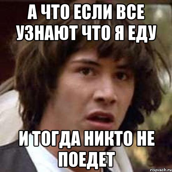 а что если все узнают что я еду и тогда никто не поедет, Мем А что если (Киану Ривз)