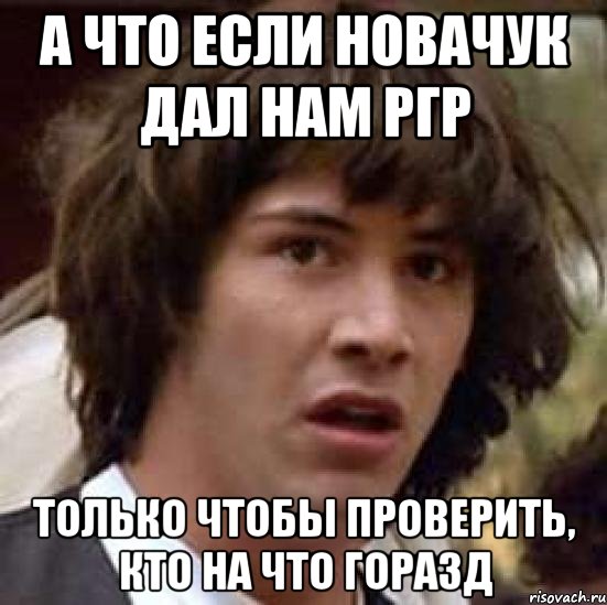 а что если новачук дал нам ргр только чтобы проверить, кто на что горазд, Мем А что если (Киану Ривз)