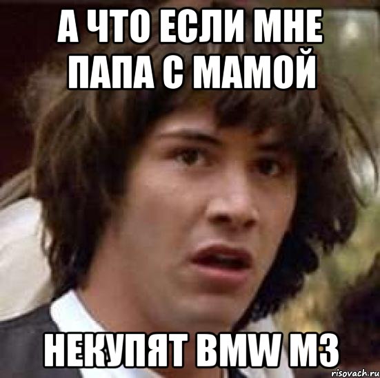 а что если мне папа с мамой некупят bmw m3, Мем А что если (Киану Ривз)