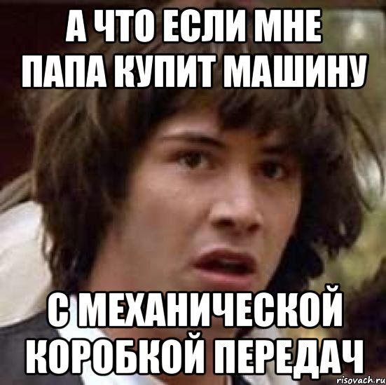 а что если мне папа купит машину с механической коробкой передач, Мем А что если (Киану Ривз)