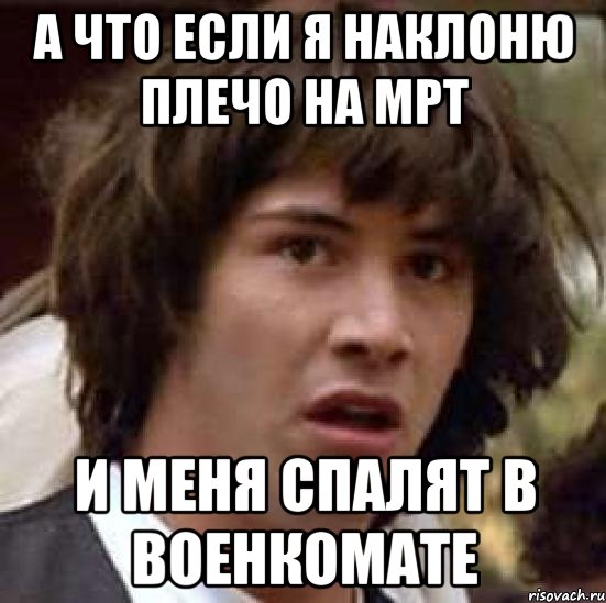 а что если я наклоню плечо на мрт и меня спалят в военкомате, Мем А что если (Киану Ривз)