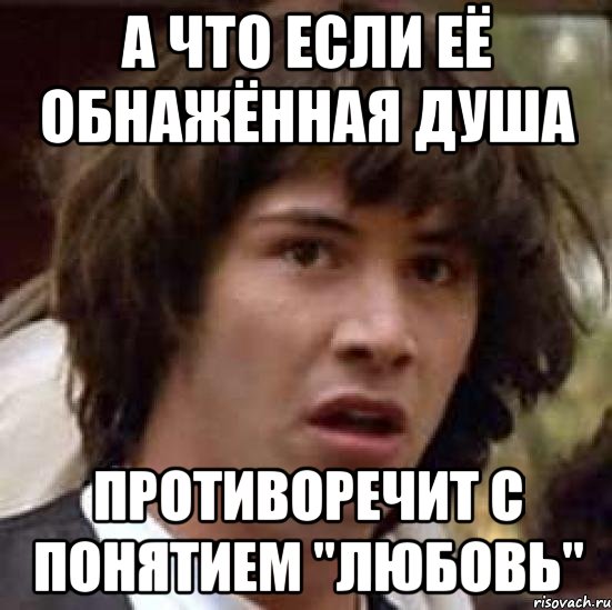 а что если её обнажённая душа противоречит с понятием "любовь", Мем А что если (Киану Ривз)